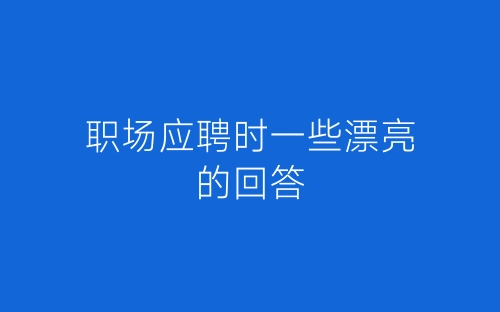 职场应聘时一些漂亮的回答-春林公文网