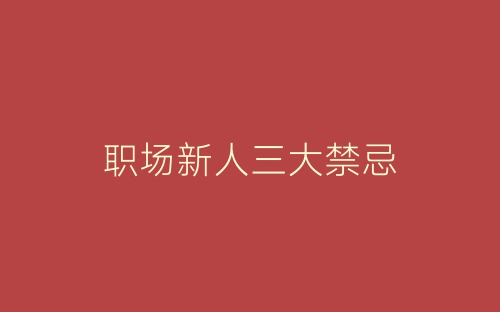 职场新人三大禁忌-春林公文网