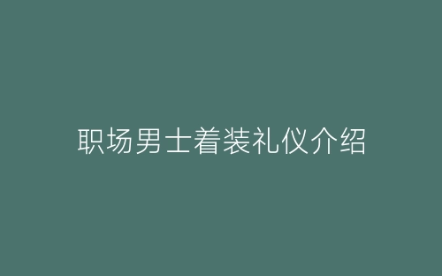 职场男士着装礼仪介绍-春林公文网