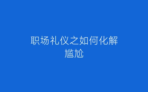 职场礼仪之如何化解尴尬-春林公文网