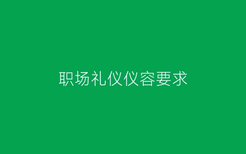职场礼仪仪容要求-春林公文网