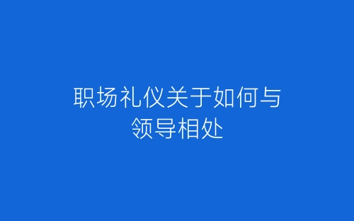 职场礼仪关于如何与领导相处-春林公文网