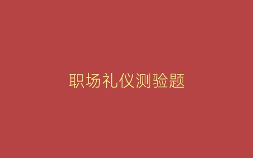 职场礼仪测验题-春林公文网