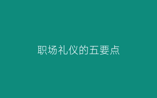 职场礼仪的五要点-春林公文网