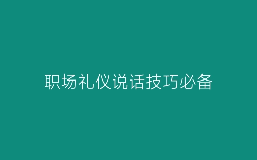 职场礼仪说话技巧必备-春林公文网