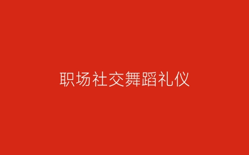 职场社交舞蹈礼仪-春林公文网