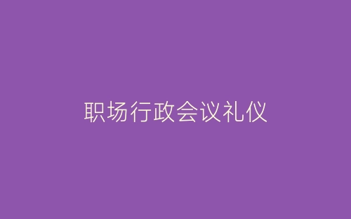 职场行政会议礼仪-春林公文网