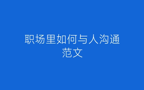 职场里如何与人沟通范文-春林公文网