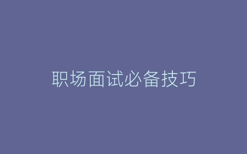 职场面试必备技巧-春林公文网