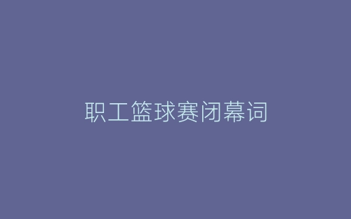职工篮球赛闭幕词-春林公文网