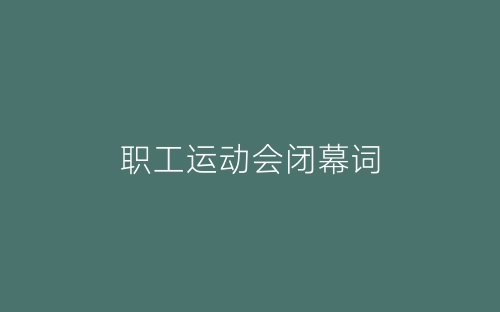 职工运动会闭幕词-春林公文网