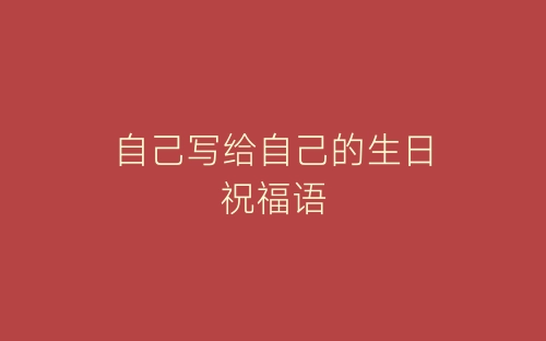 自己写给自己的生日祝福语-春林公文网