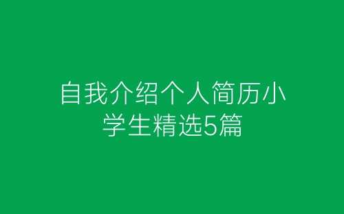 自我介绍个人简历小学生精选5篇-春林公文网
