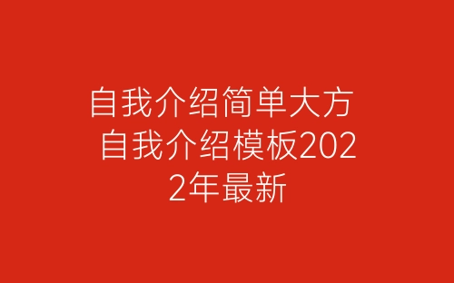 自我介绍简单大方 自我介绍模板2022年最新-春林公文网