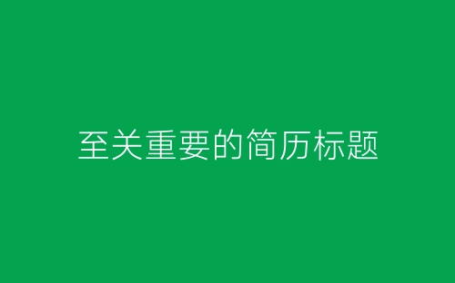 至关重要的简历标题-春林公文网