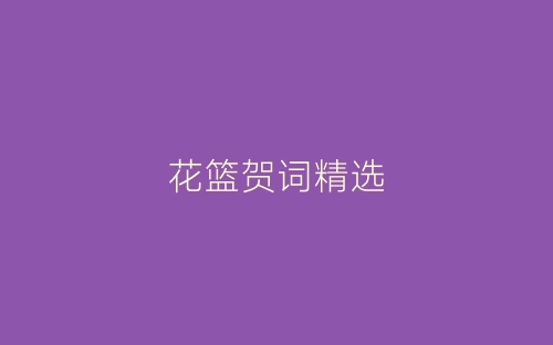 花篮贺词精选-春林公文网