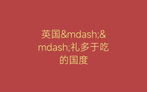 英国——礼多于吃的国度-春林公文网