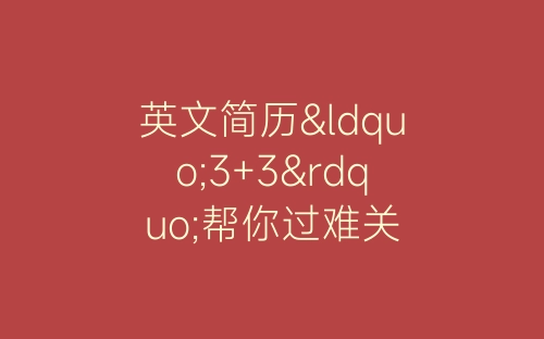 英文简历“3+3”帮你过难关-春林公文网