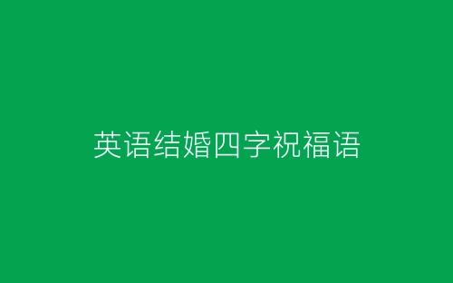 英语结婚四字祝福语-春林公文网