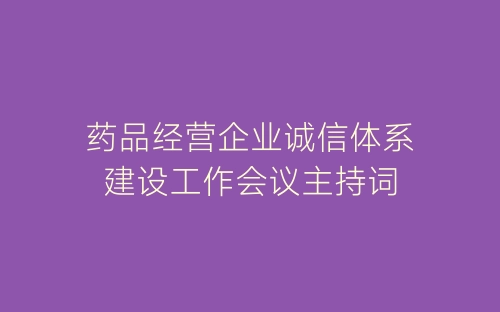药品经营企业诚信体系建设工作会议主持词-春林公文网