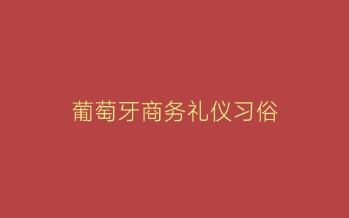 葡萄牙商务礼仪习俗-春林公文网