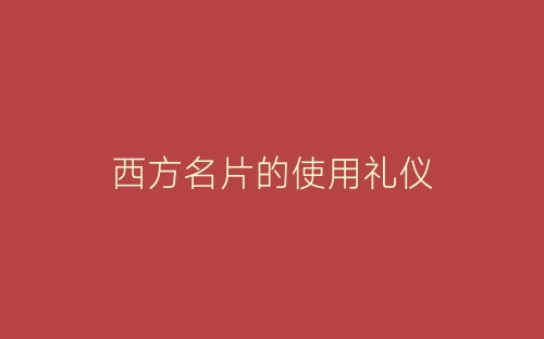 西方名片的使用礼仪-春林公文网