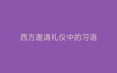 西方邀请礼仪中的习语-春林公文网