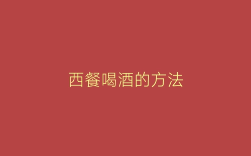 西餐喝酒的方法-春林公文网