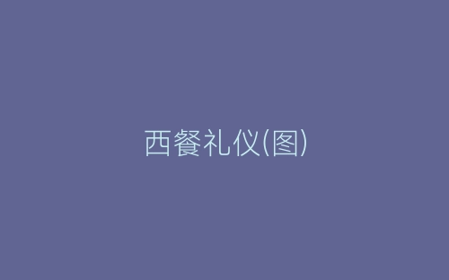 西餐礼仪(图)-春林公文网