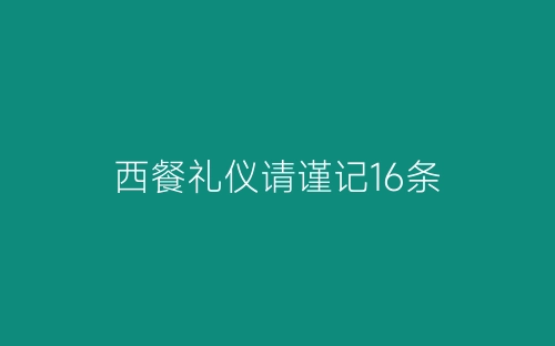西餐礼仪请谨记16条-春林公文网