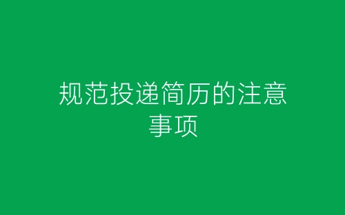规范投递简历的注意事项-春林公文网
