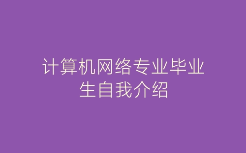 计算机网络专业毕业生自我介绍-春林公文网