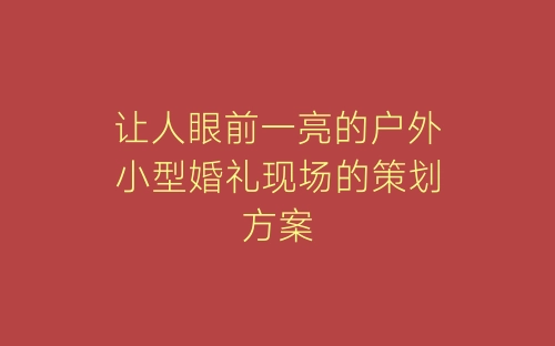 让人眼前一亮的户外小型婚礼现场的策划方案-春林公文网