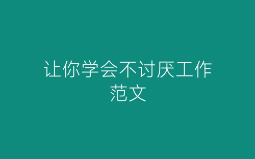 让你学会不讨厌工作范文-春林公文网