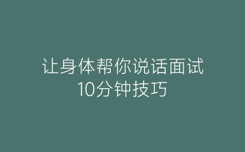让身体帮你说话面试10分钟技巧-春林公文网