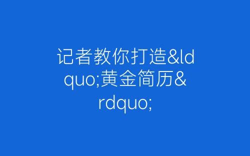记者教你打造“黄金简历”-春林公文网