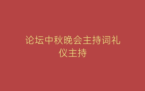论坛中秋晚会主持词礼仪主持-春林公文网