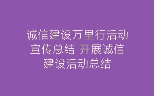 诚信建设万里行活动宣传总结 开展诚信建设活动总结-春林公文网