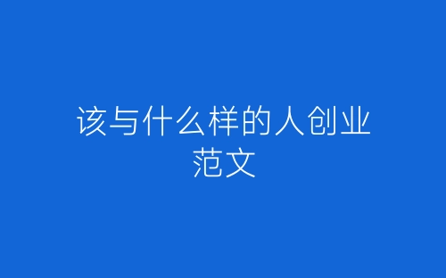 该与什么样的人创业范文-春林公文网