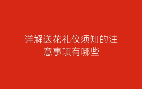 详解送花礼仪须知的注意事项有哪些-春林公文网