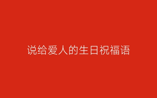 说给爱人的生日祝福语-春林公文网