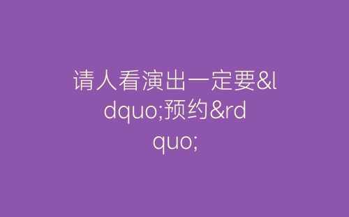 请人看演出一定要“预约”-春林公文网