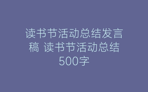 读书节活动总结发言稿 读书节活动总结500字-春林公文网