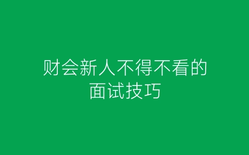 财会新人不得不看的面试技巧-春林公文网