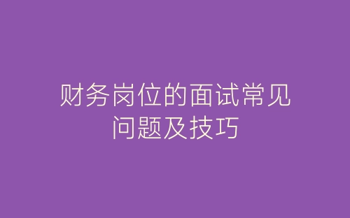 财务岗位的面试常见问题及技巧-春林公文网