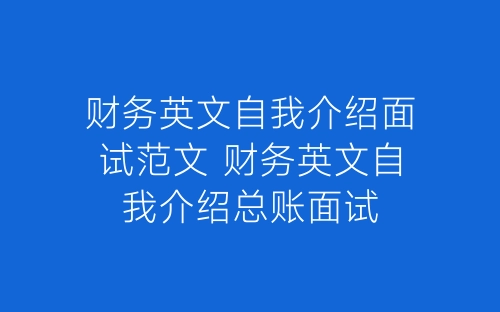 财务英文自我介绍面试范文 财务英文自我介绍总账面试-春林公文网