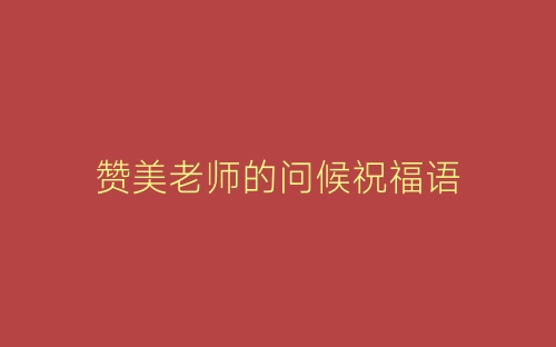 赞美老师的问候祝福语-春林公文网
