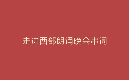 走进西部朗诵晚会串词-春林公文网