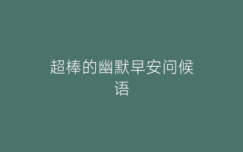 超棒的幽默早安问候语-春林公文网