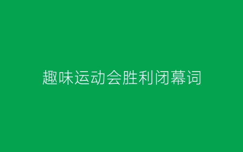 趣味运动会胜利闭幕词-春林公文网